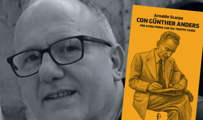 “Con Günther Anders. Per agire prima che sia troppo tardi”. Intervista all’autore Arnaldo Scarpa